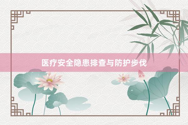 医疗安全隐患排查与防护步伐