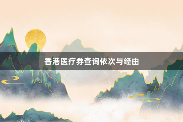 香港医疗券查询依次与经由